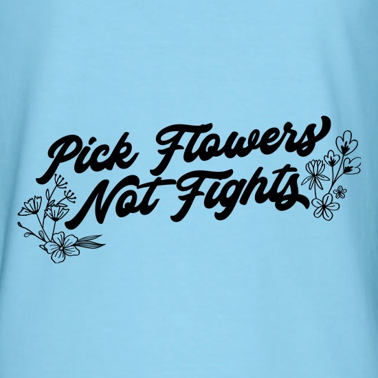 Pick Flowers Not Fights t shirt